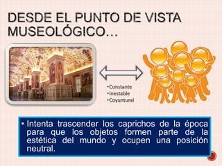 •Constante
•Inestable
•Coyuntural

• Intenta trascender los caprichos de la época
para que los objetos formen parte de la
estética del mundo y ocupen una posición
neutral.

 
