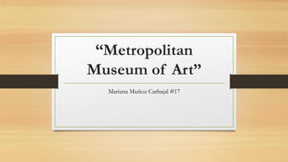 “Metropolitan
Museum of Art”
Mariana Muñoz Carbajal #17
 
