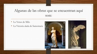 Algunas de las obras que se encuentran aquí
son:
• La Venus de Milo
• La Victoria alada de Samotracia
 
