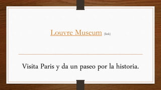 Louvre Museum (link)
Visita Paris y da un paseo por la historia.
 