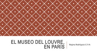 EL MUSEO DEL LOUVRE,
EN PARÍS
Regina Rodríguez G 9 A
 