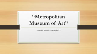 “Metropolitan
Museum of Art”
Mariana Muñoz Carbajal #17
 