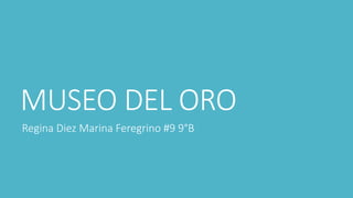 MUSEO DEL ORO
Regina Diez Marina Feregrino #9 9°B
 