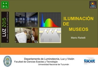 Departamento de Luminotecnia, Luz y Visión
Facultad de Ciencias Exactas y Tecnología
Universidad Nacional de Tucumán
ILUMINACIÓN
DE
MUSEOS
Mario Raitelli
 