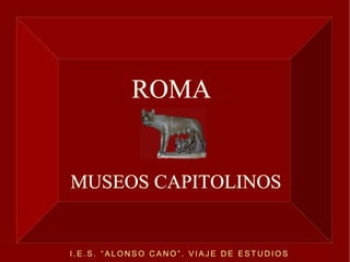 MUSEOS CAPITOLINOS ROMA I.E.S. “ALONSO CANO”. VIAJE DE ESTUDIOS 