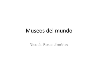 Museos del mundo

 Nicolás Rosas Jiménez
 