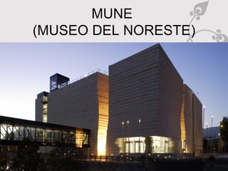 MUNE
(MUSEO DEL NORESTE)
 