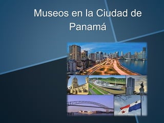 Museos en la Ciudad de
Panamá
 