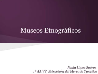 Museos Etnográficos




                         Paula López Suárez
    1º AA.VV Estructura del Mercado Turístico
 