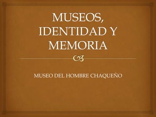 MUSEO DEL HOMBRE CHAQUEÑO 
 