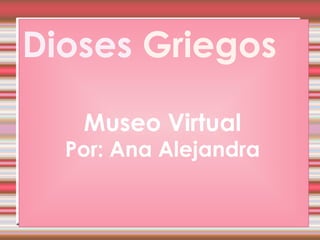 Dioses  Griegos Museo Virtual Por: Ana Alejandra 