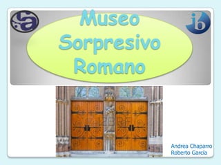 Museo
Sorpresivo
Romano

Andrea Chaparro
Roberto García

 