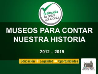 MUSEOS PARA CONTAR
NUESTRA HISTORIA
2012 – 2015
 