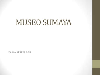MUSEO SUMAYA KARLA HERRERA GIL 