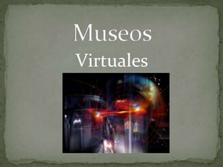 Museos,[object Object],Virtuales,[object Object]