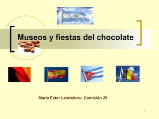 1
Museos y fiestas del chocolate
María Ester Landaburu. Comisión 29
 
