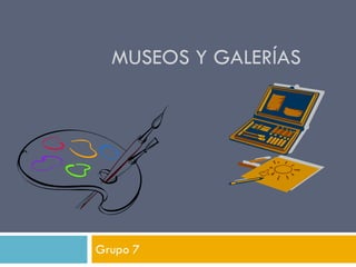 MUSEOS Y GALERÍAS
Grupo 7
 