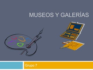 MUSEOS Y GALERÍAS
Grupo 7
 