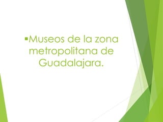 Museos de la zona
metropolitana de
Guadalajara.
 
