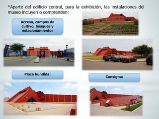 *Aparte del edificio central, para la exhibición, las instalaciones del
museo incluyen o comprenden:
Acceso, campos de
cultivo, bosques y
estacionamiento:
Plaza hundida:
Consigna:
 