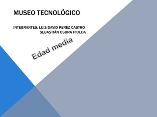 MUSEO TECNOLÓGICO
INTEGRANTES: LUIS DAVID PEREZ CASTRO
SEBASTIÁN OSUNA PIDEDA