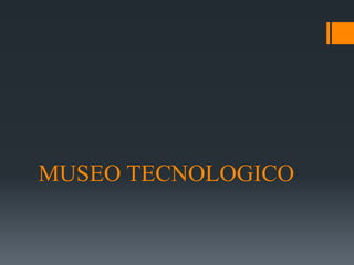 MUSEO TECNOLOGICO
 