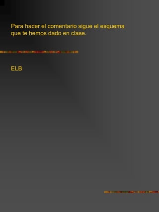 Para hacer el comentario sigue el esquema
que te hemos dado en clase.
ELB
 