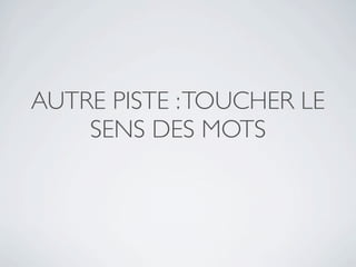 AUTRE PISTE : TOUCHER LE
    SENS DES MOTS
 