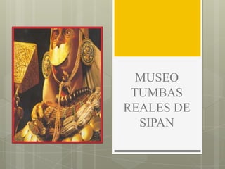 MUSEO
 TUMBAS
REALES DE
  SIPAN
 