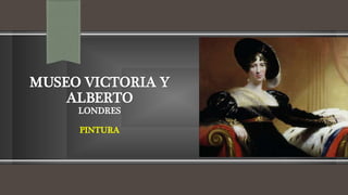 MUSEO VICTORIA Y
ALBERTO
LONDRES
PINTURA
 