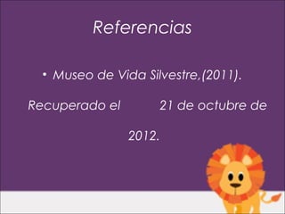 Referencias

  • Museo de Vida Silvestre,(2011).

Recuperado el        21 de octubre de

                2012.
 