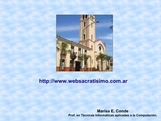 http://www.websacratisimo.com.ar




                            Marisa E. Conde
          Prof. en Técnicas Informáticas aplicadas a la Computación.
 