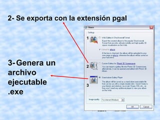 2- Se exporta con la extensión pgal

                       1




3- Genera un           2
archivo
ejecutable             3
.exe
 