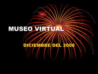 MUSEO VIRTUAL DICIEMBRE DEL 2008 