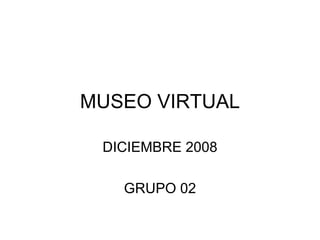MUSEO VIRTUAL DICIEMBRE 2008 GRUPO 02 