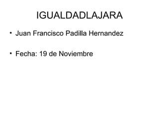 IGUALDADLAJARA Juan Francisco Padilla Hernandez  Fecha: 19 de Noviembre  