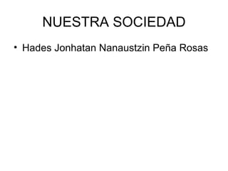 NUESTRA SOCIEDAD Hades Jonhatan Nanaustzin Peña Rosas  