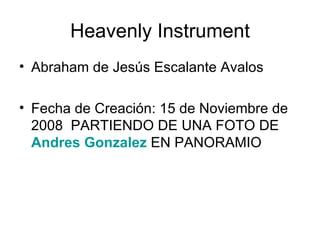 Heavenly Instrument Abraham de Jesús Escalante Avalos  Fecha de Creación: 15 de Noviembre de 2008  PARTIENDO DE UNA FOTO DE  Andres Gonzalez  EN PANORAMIO 