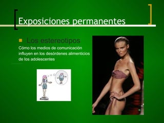Exposiciones permanentes Los estereotipos Cómo los medios de comunicación  influyen en los desórdenes alimenticios de los adolescentes .                                                                                                    