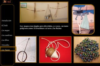 Los  juegos eran simples pero divertidos, y a veces,  un tanto peligrosos como: El tirachinas o el arco y las flechas 