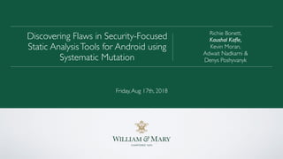 Richie Bonett,
Kaushal Kaﬂe,
Kevin Moran,
Adwait Nadkarni &
Denys Poshyvanyk
Discovering Flaws in Security-Focused
Static AnalysisTools for Android using
Systematic Mutation
Friday,Aug 17th, 2018
 