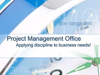 Project Management Office Applying discipline to business needs! 