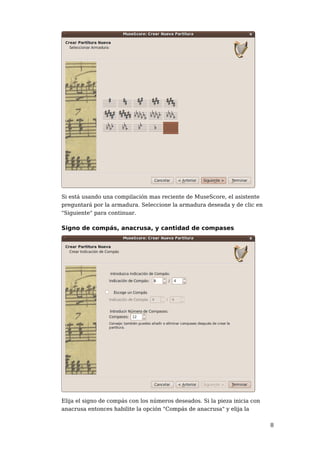 Si está usando una compilación mas reciente de MuseScore, el asistente
preguntará por la armadura. Seleccione la armadura deseada y de clic en
"Siguiente" para continuar.

Signo de compás, anacrusa, y cantidad de compases




Elija el signo de compás con los números deseados. Si la pieza inicia con
anacrusa entonces habilite la opción "Compás de anacrusa" y elija la


                                                                            8
 