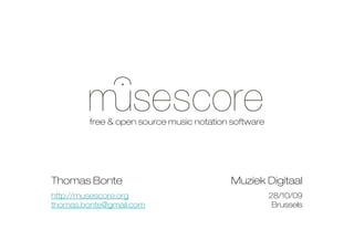 free & open source music notation software




Thomas Bonte                              Muziek Digitaal
http://musescore.org                                 28/10/09
thomas.bonte@gmail.com                                Brussels
 