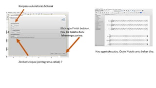 Konpasa aukeratzeko botoiak
Zenbat konpas (pentagrama zatiak) ?
Klick egin Finish botoian.
Hau da bukatu duzu
lehenengo partea.
 