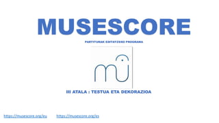 III ATALA : TESTUA ETA DEKORAZIOA
https://musescore.org/eu https://musescore.org/es
MUSESCOREPARTITURAK EDITATZEKO PROGRAMA
 