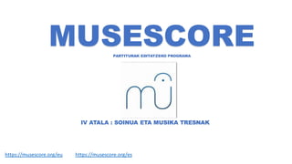 IV ATALA : SOINUA ETA MUSIKA TRESNAK
https://musescore.org/eu https://musescore.org/es
MUSESCOREPARTITURAK EDITATZEKO PROGRAMA
 