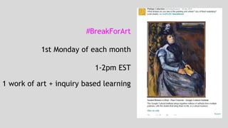 #BreakForArt 
1st Monday of each month 
1-2pm EST 
1 work of art + inquiry based learning 
 