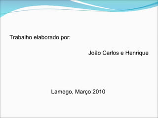 Trabalho elaborado por: João Carlos e Henrique Lamego, Março 2010  