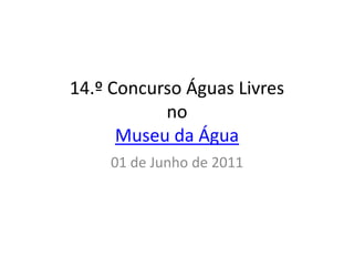 14.º Concurso Águas Livres
           no
      Museu da Água
    01 de Junho de 2011
 